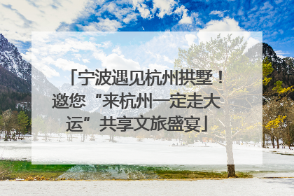 宁波遇见杭州拱墅！邀您“来杭州一定走大运”共享文旅盛宴