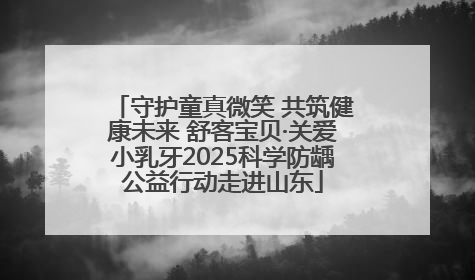 守护童真微笑 共筑健康未来 舒客宝贝·关爱小乳牙2025科学防龋公益行动走进山东
