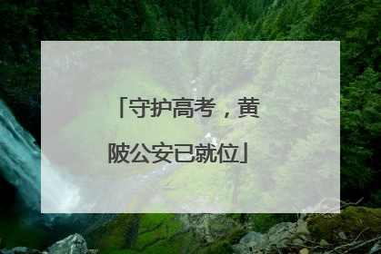 守护高考，黄陂公安已就位