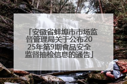 安徽省蚌埠市市场监督管理局关于公布2025年第9期食品安全监督抽检信息的通告