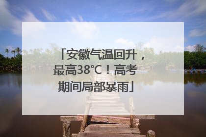 安徽气温回升，最高38℃！高考期间局部暴雨