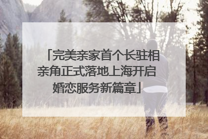 完美亲家首个长驻相亲角正式落地上海开启婚恋服务新篇章