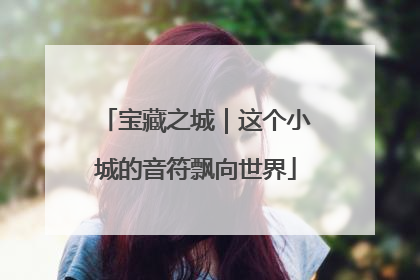 宝藏之城｜这个小城的音符飘向世界