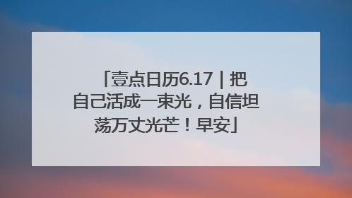 壹点日历6.17｜把自己活成一束光，自信坦荡万丈光芒！早安