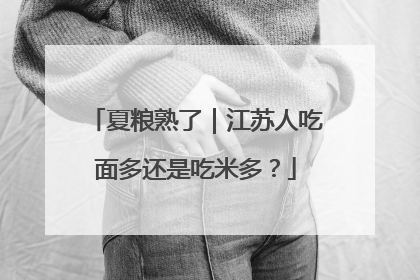 夏粮熟了｜江苏人吃面多还是吃米多？