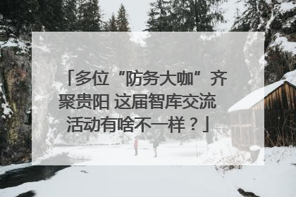 多位“防务大咖”齐聚贵阳 这届智库交流活动有啥不一样？