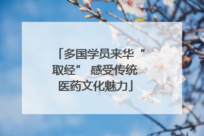多国学员来华“取经” 感受传统医药文化魅力