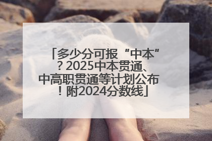 多少分可报“中本”？2025中本贯通、中高职贯通等计划公布！附2024分数线