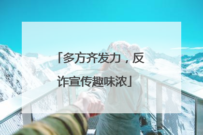 多方齐发力，反诈宣传趣味浓