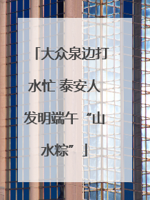 大众泉边打水忙 泰安人发明端午“山水粽”