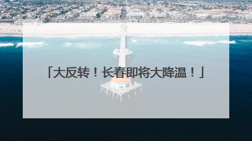 大反转！长春即将大降温！