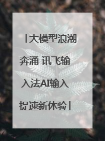 大模型浪潮奔涌 讯飞输入法AI输入提速新体验