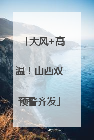 大风+高温！山西双预警齐发