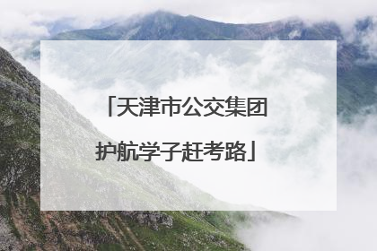 天津市公交集团护航学子赶考路