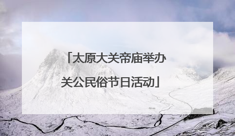 太原大关帝庙举办关公民俗节日活动