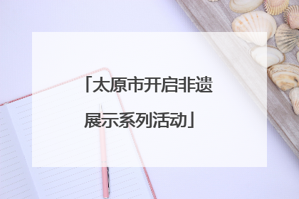 太原市开启非遗展示系列活动