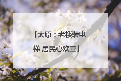 太原：老楼装电梯 居民心欢喜