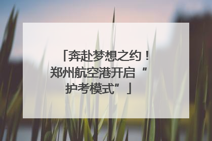 奔赴梦想之约！郑州航空港开启“护考模式”