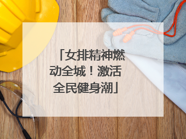 女排精神燃动全城！激活全民健身潮