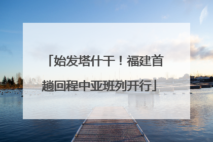 始发塔什干！福建首趟回程中亚班列开行