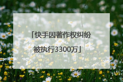 快手因著作权纠纷被执行3300万