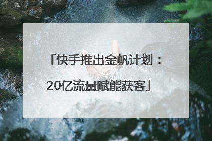 快手推出金帆计划：20亿流量赋能获客