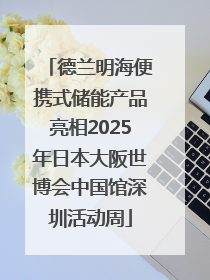 德兰明海便携式储能产品亮相2025年日本大阪世博会中国馆深圳活动周