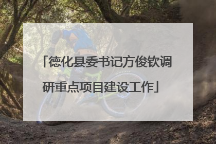 德化县委书记方俊钦调研重点项目建设工作