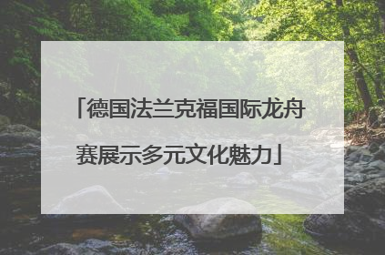 德国法兰克福国际龙舟赛展示多元文化魅力