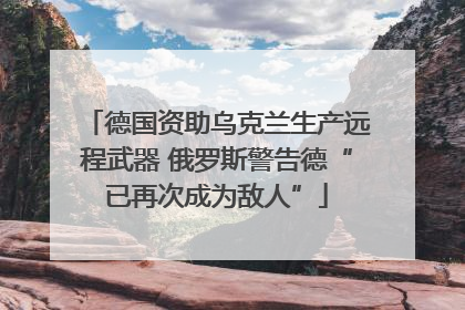 德国资助乌克兰生产远程武器 俄罗斯警告德“已再次成为敌人”