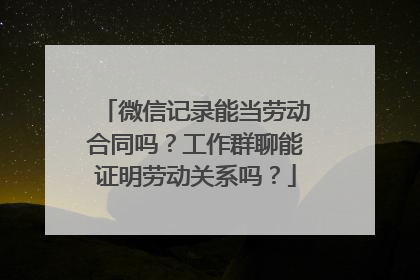 微信记录能当劳动合同吗？工作群聊能证明劳动关系吗？