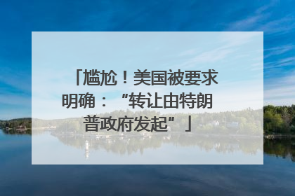 尴尬！美国被要求明确：“转让由特朗普政府发起”