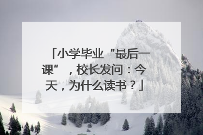 小学毕业“最后一课”，校长发问：今天，为什么读书？
