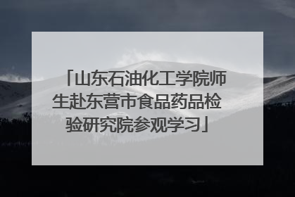 山东石油化工学院师生赴东营市食品药品检验研究院参观学习
