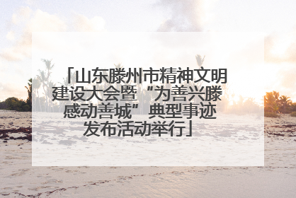 山东滕州市精神文明建设大会暨“为善兴滕 感动善城”典型事迹发布活动举行