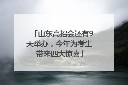 山东高招会还有9天举办，今年为考生带来四大惊喜