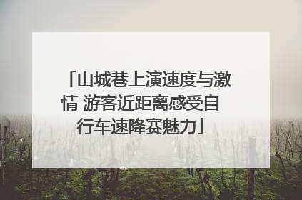 山城巷上演速度与激情 游客近距离感受自行车速降赛魅力