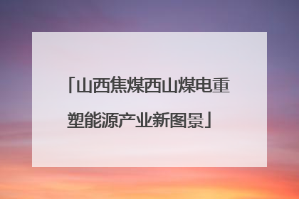 山西焦煤西山煤电重塑能源产业新图景