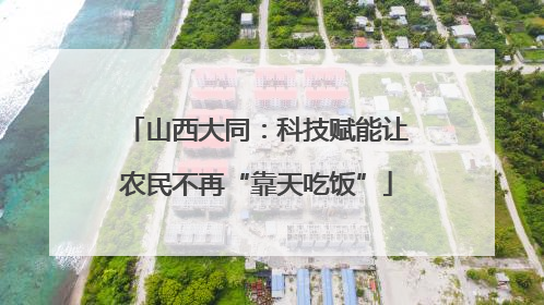 山西大同：科技赋能让农民不再“靠天吃饭”