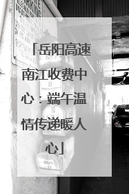 岳阳高速南江收费中心：端午温情传递暖人心