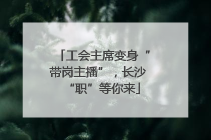 工会主席变身“带岗主播”，长沙“职”等你来