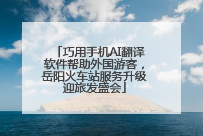 巧用手机AI翻译软件帮助外国游客，岳阳火车站服务升级迎旅发盛会