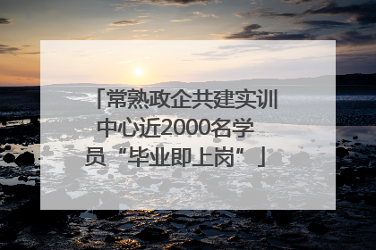 常熟政企共建实训中心近2000名学员“毕业即上岗”