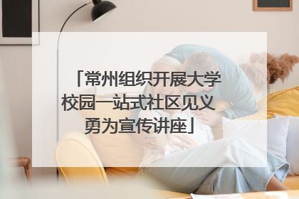 常州组织开展大学校园一站式社区见义勇为宣传讲座