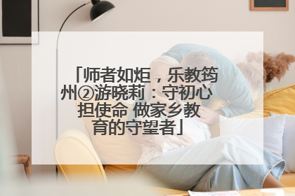 师者如炬，乐教筠州②游晓莉：守初心 担使命 做家乡教育的守望者