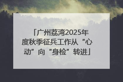 广州荔湾2025年度秋季征兵工作从“心动”向“身检”转进