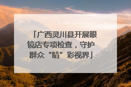 广西灵川县开展眼镜店专项检查，守护群众“睛”彩视界