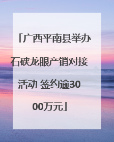 广西平南县举办石硖龙眼产销对接活动 签约逾3000万元