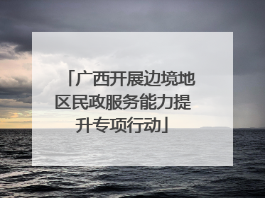 广西开展边境地区民政服务能力提升专项行动