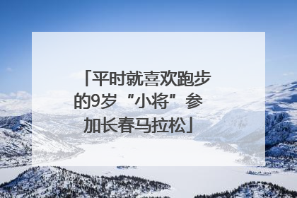 平时就喜欢跑步的9岁“小将”参加长春马拉松
